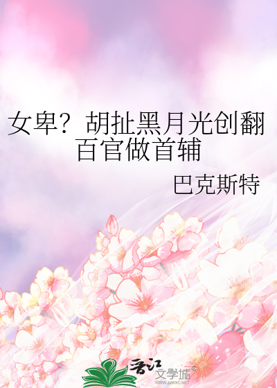 女卑？胡扯黑月光创翻百官做首辅