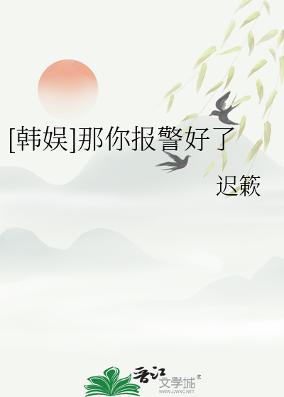 [韩娱]那你报警好了