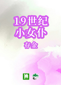 19世纪小女仆存金笔趣阁 笔趣阁