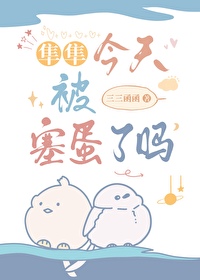 隼隼今天被塞蛋了吗?作者:三三函函免费